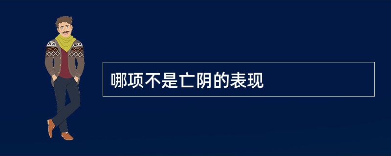 哪项不是亡阴的表现