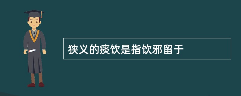 狭义的痰饮是指饮邪留于