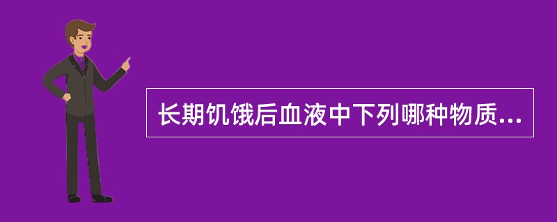 长期饥饿后血液中下列哪种物质的含量增加?