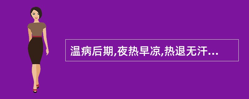 温病后期,夜热早凉,热退无汗,舌红苔少,脉来细数,治宜