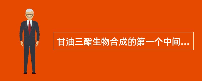 甘油三酯生物合成的第一个中间产物是