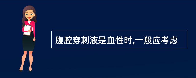 腹腔穿刺液是血性时,一般应考虑