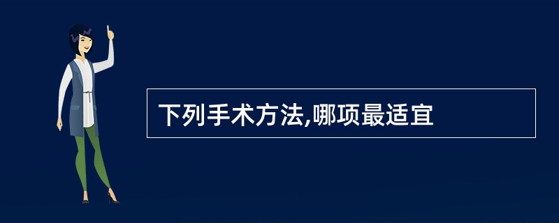 下列手术方法,哪项最适宜