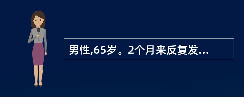 男性,65岁。2个月来反复发作胸骨后疼痛,发作与劳累关系不大,常在半夜或凌晨5时