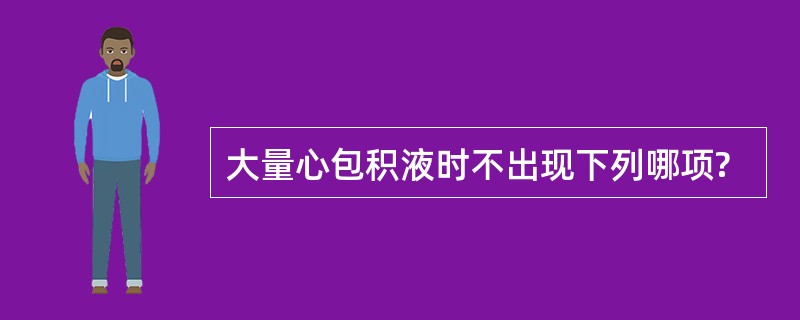 大量心包积液时不出现下列哪项?