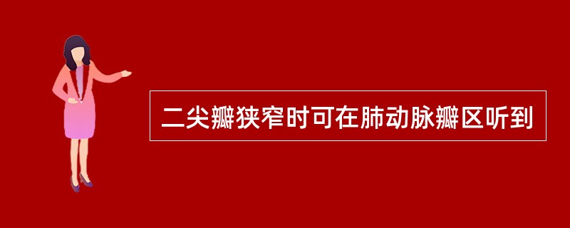 二尖瓣狭窄时可在肺动脉瓣区听到