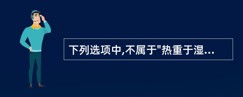 下列选项中,不属于"热重于湿证"的临床特点的是( )