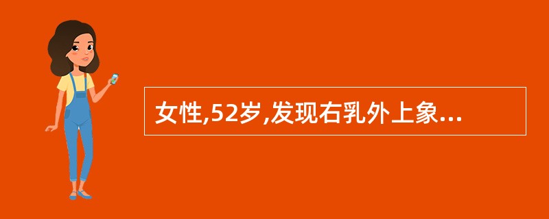 女性,52岁,发现右乳外上象限肿块3个月,约3cm×2.5cm大小,同侧脓窝触及