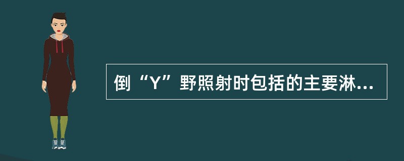 倒“Y”野照射时包括的主要淋巴结区有 ( )