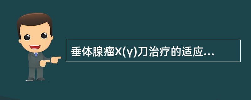 垂体腺瘤X(γ)刀治疗的适应证是 ( )