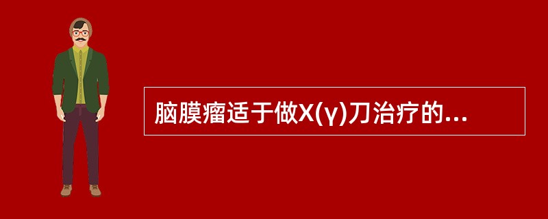 脑膜瘤适于做X(γ)刀治疗的依据在于 ( )