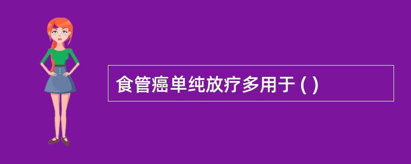 食管癌单纯放疗多用于 ( )