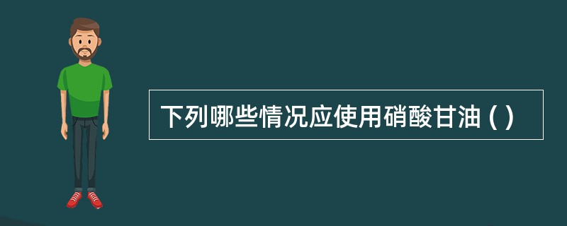 下列哪些情况应使用硝酸甘油 ( )