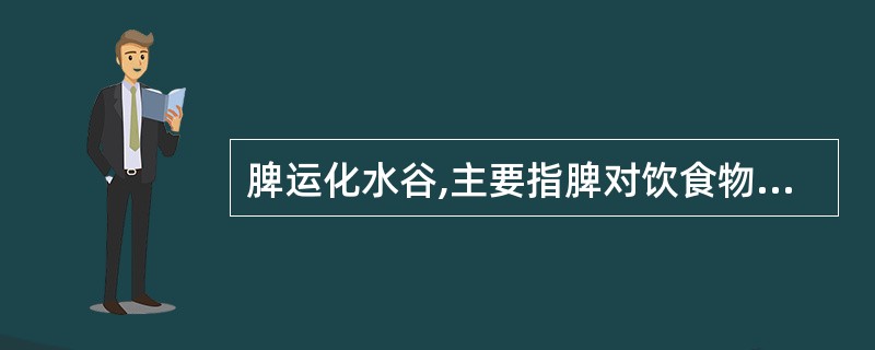 脾运化水谷,主要指脾对饮食物具有的作用是