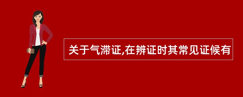 关于气滞证,在辨证时其常见证候有