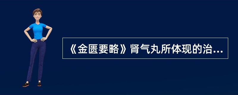 《金匮要略》肾气丸所体现的治则是( )