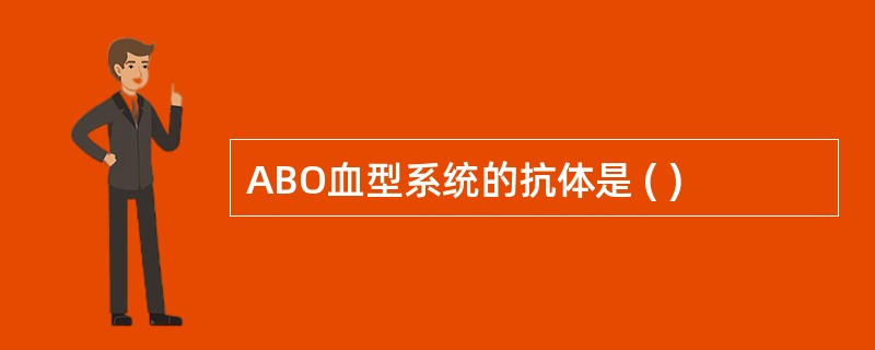 ABO血型系统的抗体是 ( )