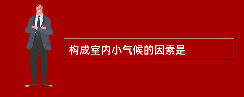 构成室内小气候的因素是