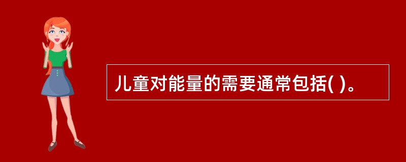 儿童对能量的需要通常包括( )。
