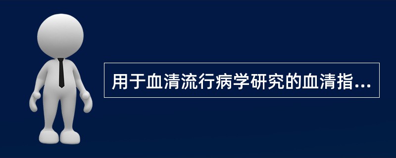 用于血清流行病学研究的血清指标有