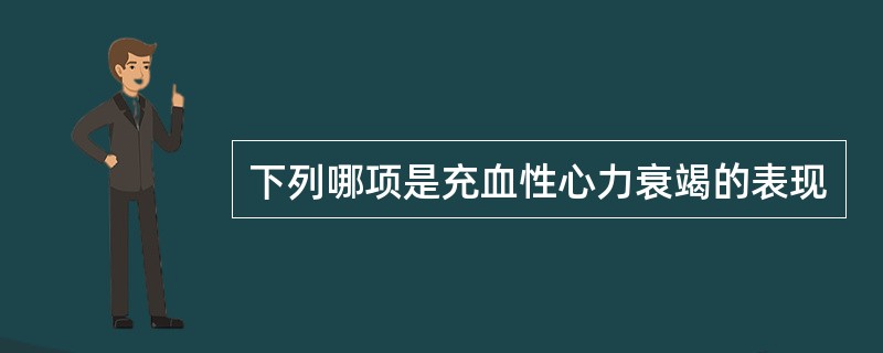 下列哪项是充血性心力衰竭的表现