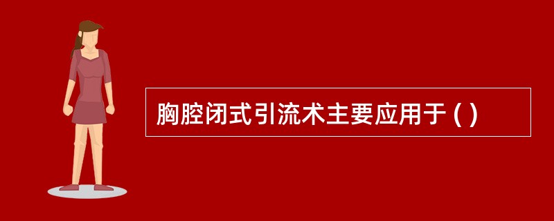 胸腔闭式引流术主要应用于 ( )