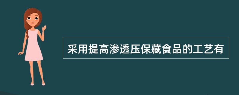 采用提高渗透压保藏食品的工艺有