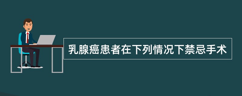 乳腺癌患者在下列情况下禁忌手术