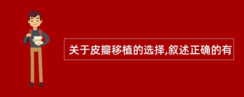 关于皮瓣移植的选择,叙述正确的有