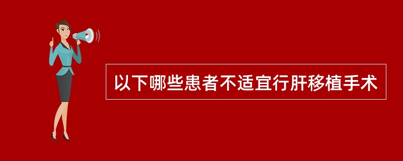 以下哪些患者不适宜行肝移植手术