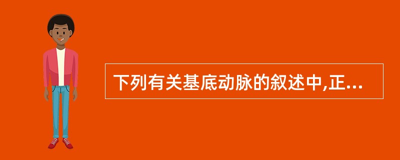 下列有关基底动脉的叙述中,正确的有 ( )