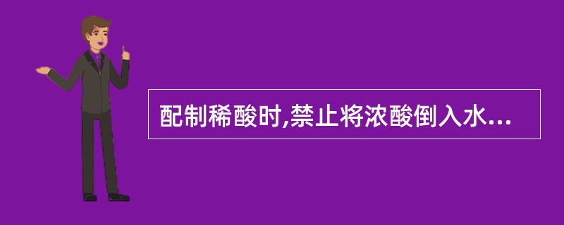 配制稀酸时,禁止将浓酸倒入水内,应将水少量地缓慢的滴入浓酸内,并不断的进行搅拌,