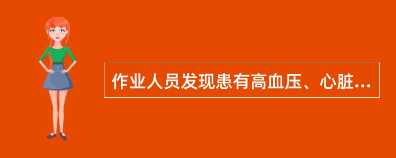 作业人员发现患有高血压、心脏病、色盲等疾病,可以边治疗边操作。()