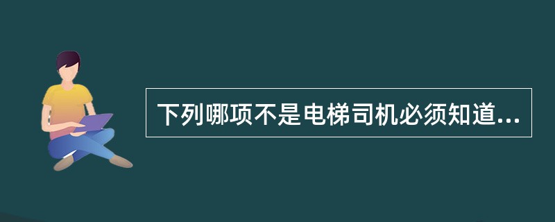 下列哪项不是电梯司机必须知道白己操作电梯的基本参数。()