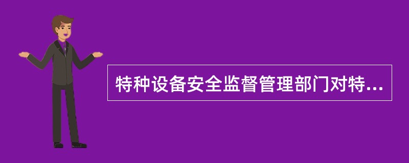 特种设备安全监督管理部门对特制设备和检验检测机构实施安全监察时,应有[]特种设备