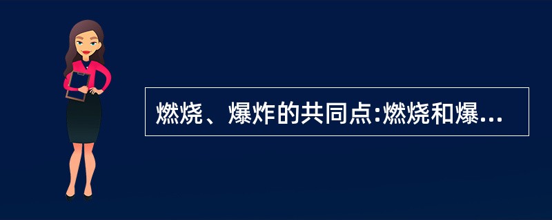 燃烧、爆炸的共同点:燃烧和爆炸本质上都是可燃物质的氧化反应。