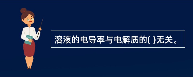 溶液的电导率与电解质的( )无关。