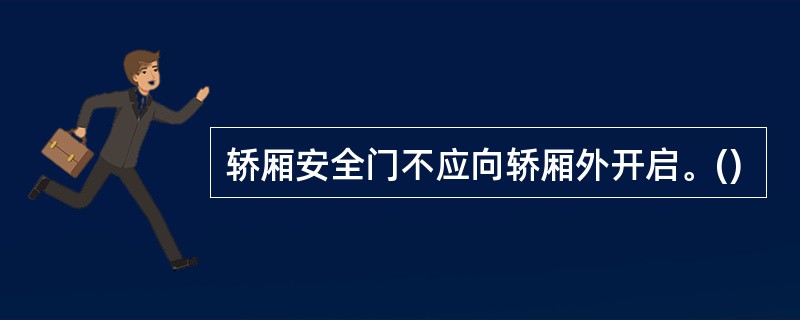 轿厢安全门不应向轿厢外开启。()