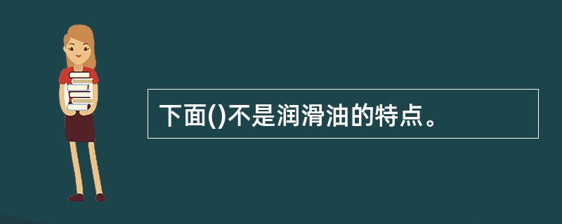 下面()不是润滑油的特点。