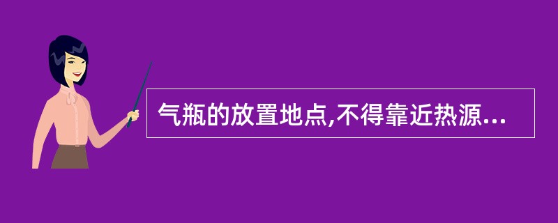 气瓶的放置地点,不得靠近热源和明火,应保证气瓶瓶体干燥。( )