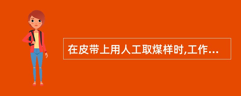 在皮带上用人工取煤样时,工作人员应扎好袖口,人要站在栏杆的外面。取样时要握紧铁锹