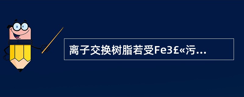 离子交换树脂若受Fe3£«污染,可用( )进行复苏处理。