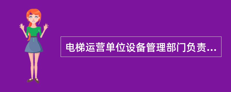 电梯运营单位设备管理部门负责人应负有()职责。