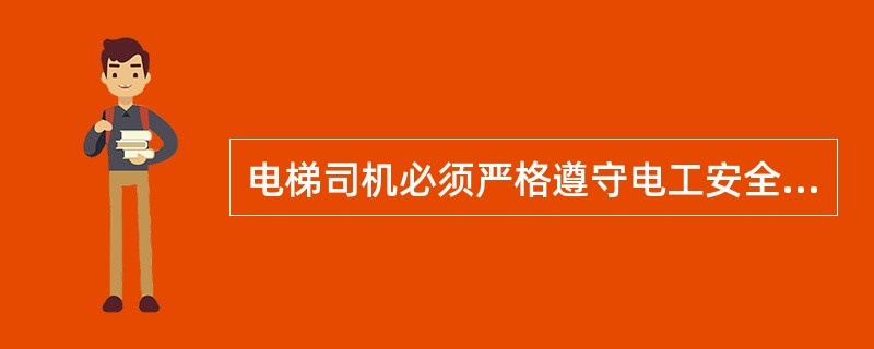 电梯司机必须严格遵守电工安全操作规程。()