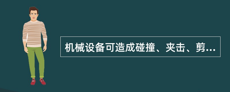 机械设备可造成碰撞、夹击、剪切、卷入等多种危害。