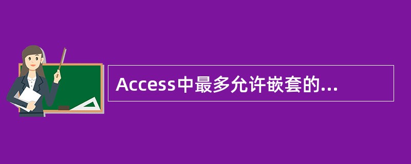Access中最多允许嵌套的组页眉顶脚的个数为()。