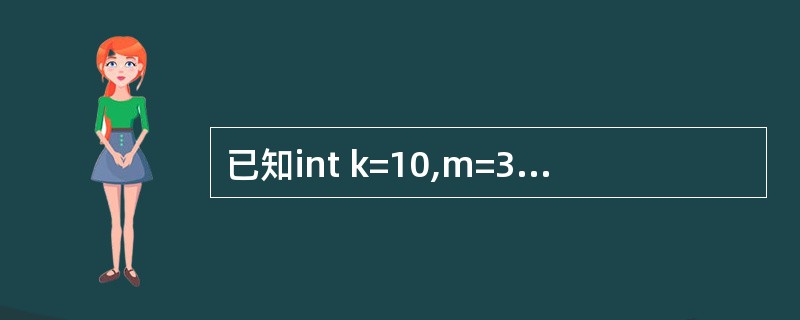 已知int k=10,m=3,n;则下列语句输出结果是printf("%d\n"