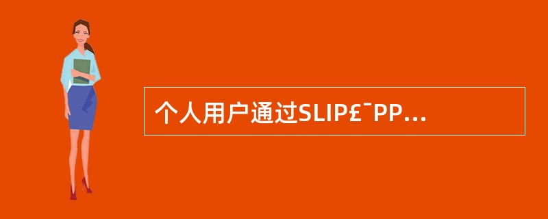 个人用户通过SLIP£¯PPP接入Internet时,用户需要准备的条件是一个M