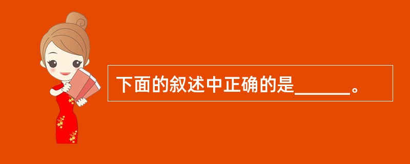 下面的叙述中正确的是______。