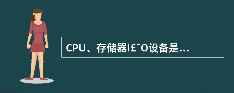 CPU、存储器I£¯O设备是通过什么连接起来的?